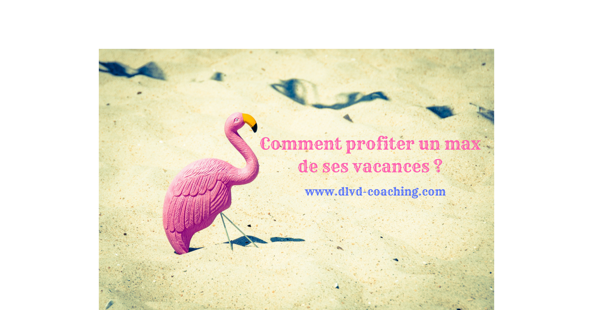 Comment profiter un max de ses vacances ?